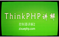 thinkPHP项目实战第三课_thinkPHP控制器(3)
